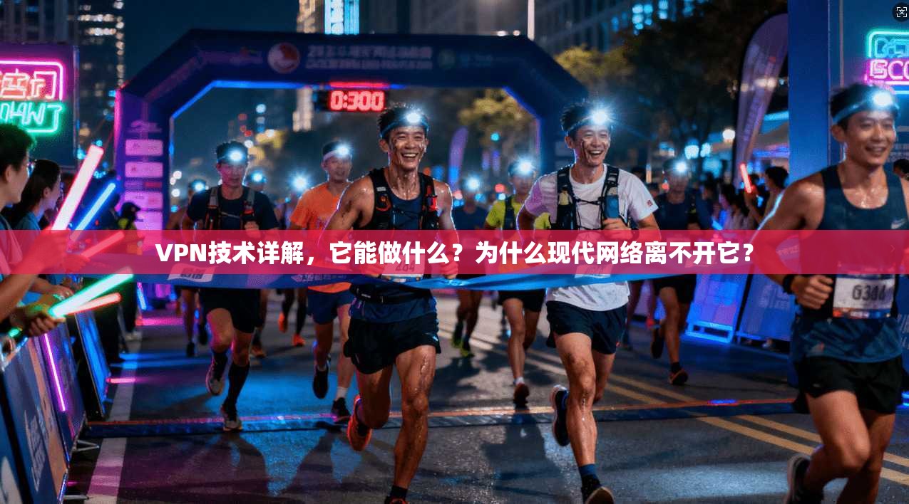 VPN技术详解，它能做什么？为什么现代网络离不开它？
