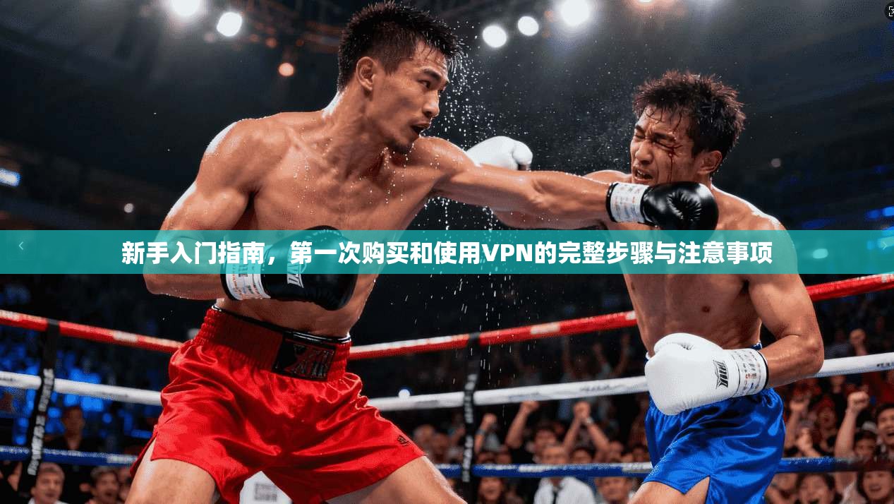新手入门指南，第一次购买和使用VPN的完整步骤与注意事项