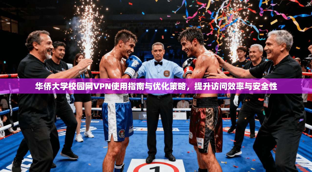 华侨大学校园网VPN使用指南与优化策略，提升访问效率与安全性