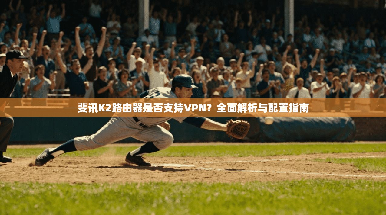 斐讯K2路由器是否支持VPN？全面解析与配置指南