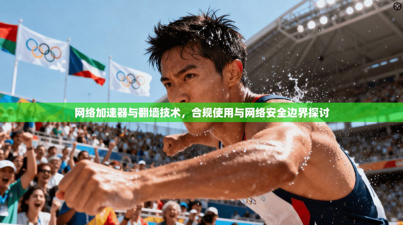 网络加速器与翻墙技术，合规使用与网络安全边界探讨