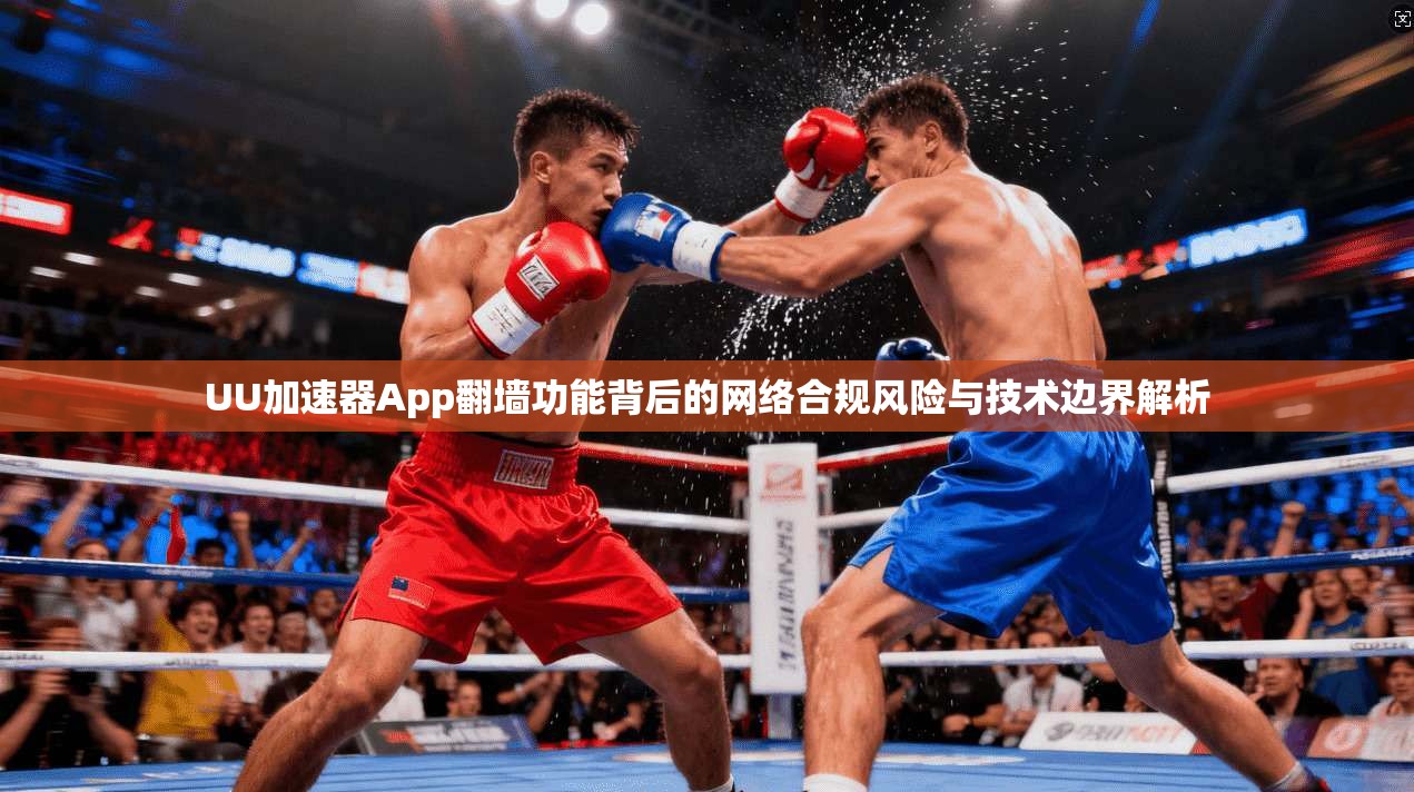 UU加速器App翻墙功能背后的网络合规风险与技术边界解析