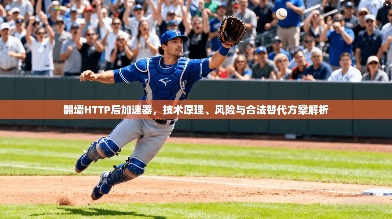 翻墙HTTP后加速器，技术原理、风险与合法替代方案解析