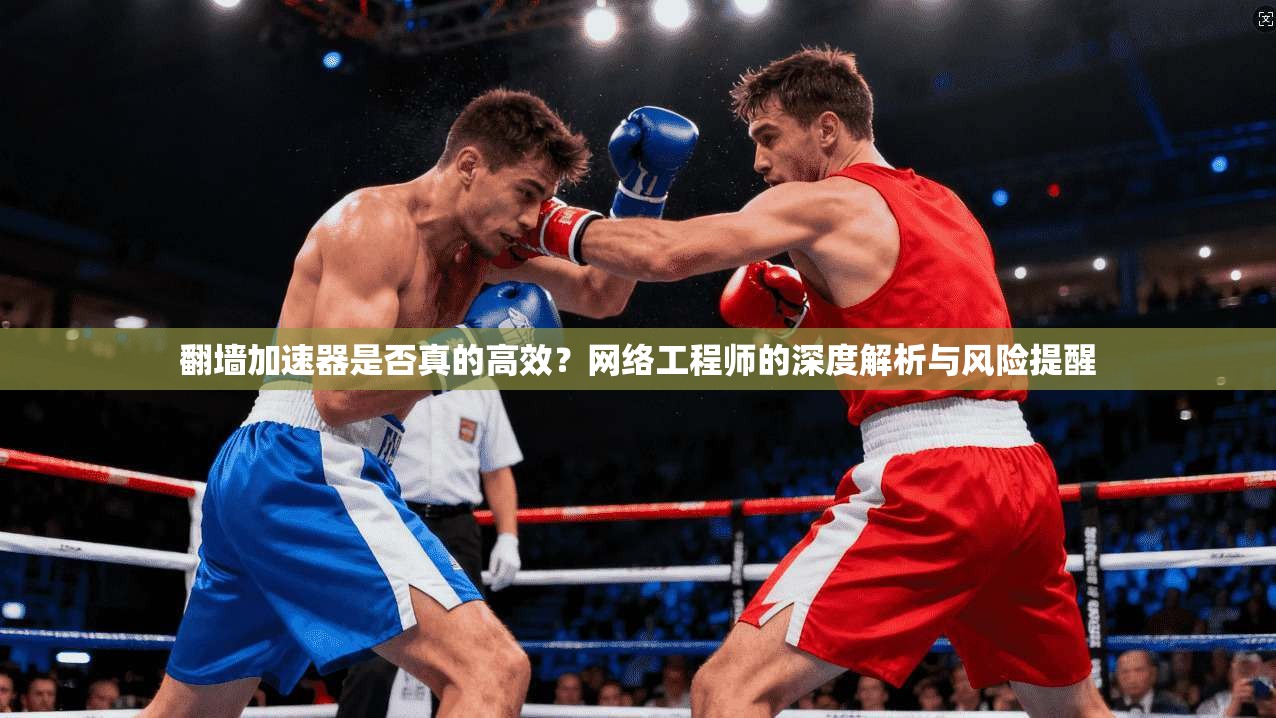翻墙加速器是否真的高效？网络工程师的深度解析与风险提醒