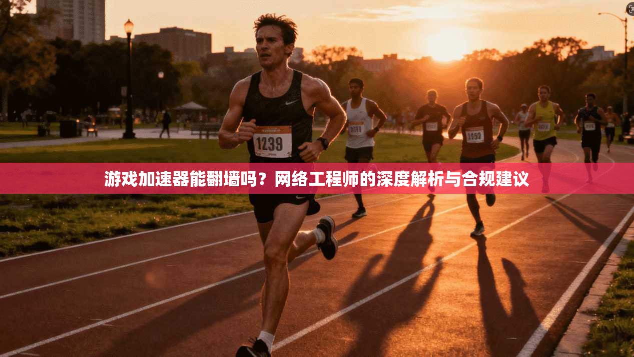 游戏加速器能翻墙吗？网络工程师的深度解析与合规建议