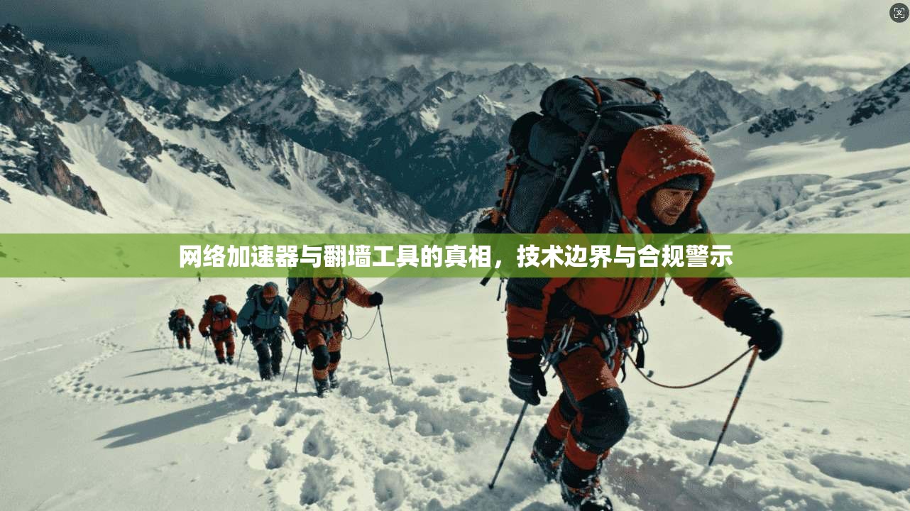 网络加速器与翻墙工具的真相，技术边界与合规警示