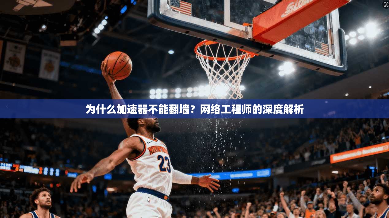 为什么加速器不能翻墙？网络工程师的深度解析