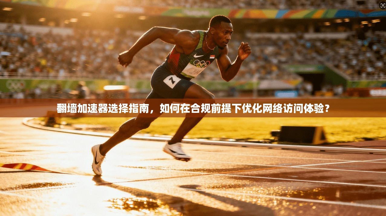翻墙加速器选择指南，如何在合规前提下优化网络访问体验？
