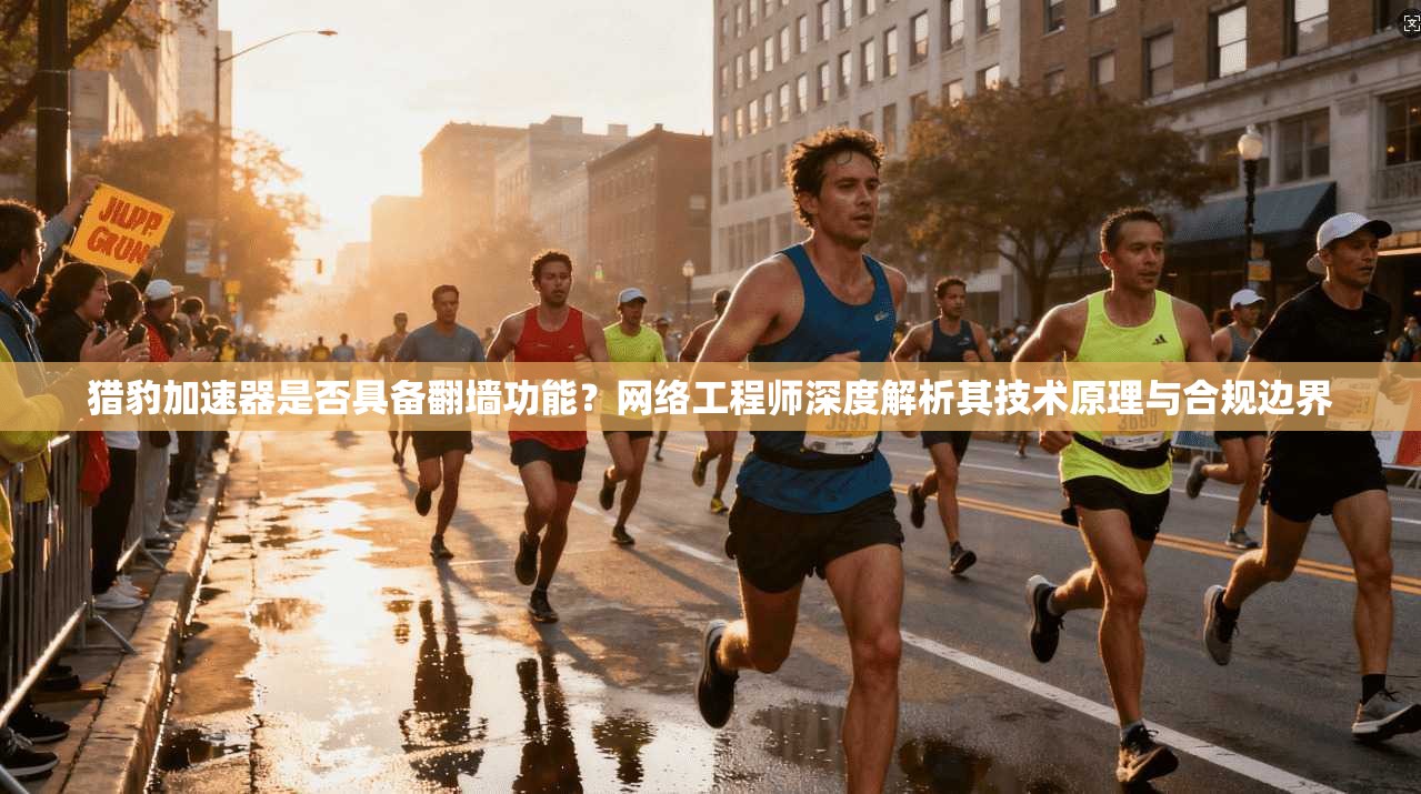 猎豹加速器是否具备翻墙功能？网络工程师深度解析其技术原理与合规边界