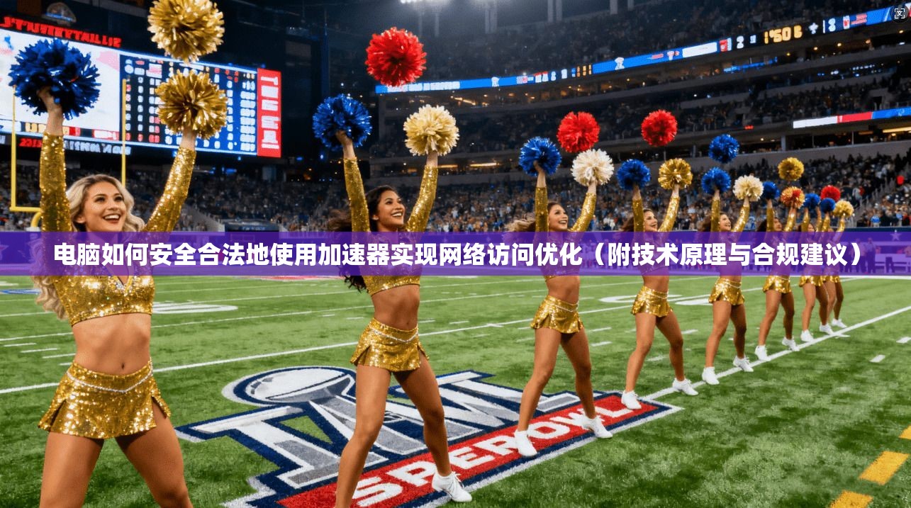 电脑如何安全合法地使用加速器实现网络访问优化（附技术原理与合规建议）
