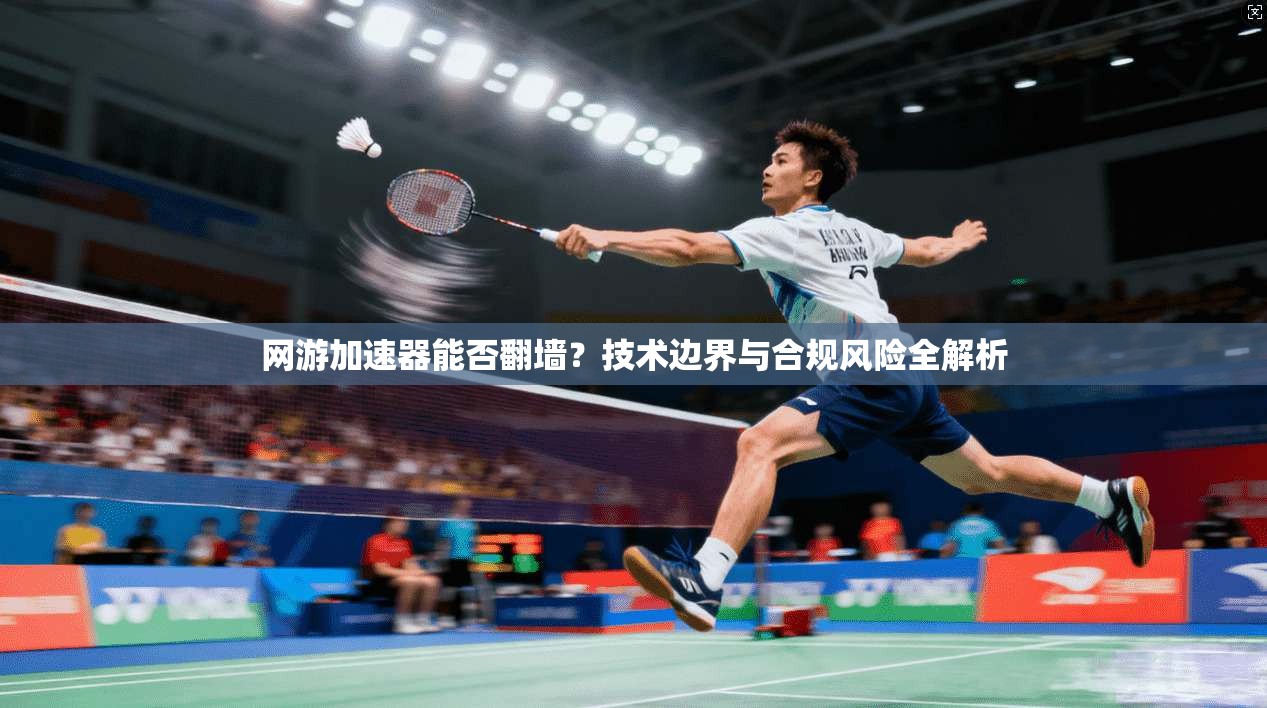 网游加速器能否翻墙？技术边界与合规风险全解析