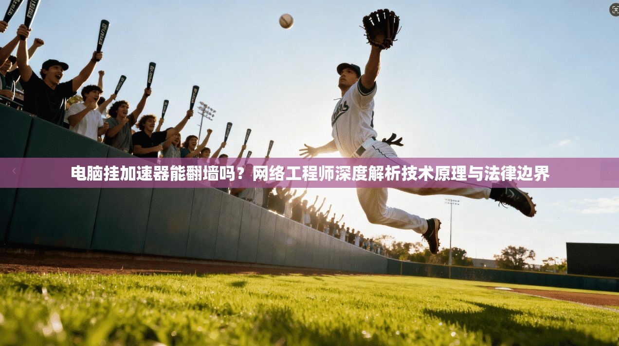 电脑挂加速器能翻墙吗？网络工程师深度解析技术原理与法律边界
