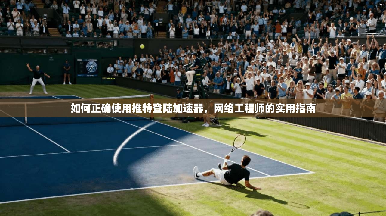 如何正确使用推特登陆加速器，网络工程师的实用指南