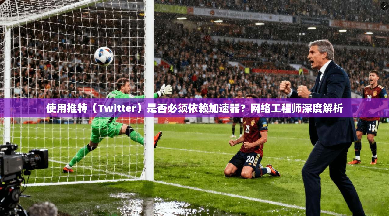 使用推特（Twitter）是否必须依赖加速器？网络工程师深度解析