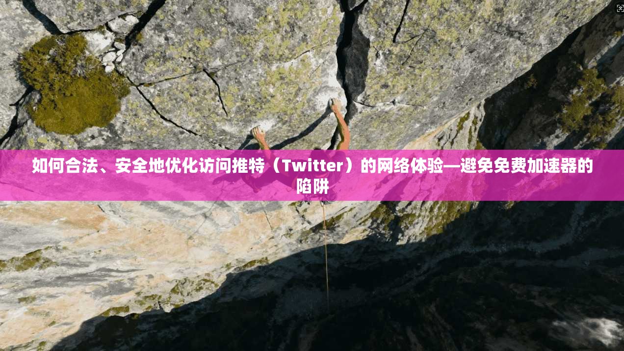如何合法、安全地优化访问推特(Twitter)的网络体验—避免免费加速器的陷阱