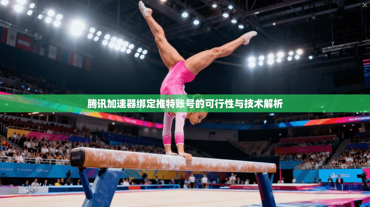 腾讯加速器绑定推特账号的可行性与技术解析