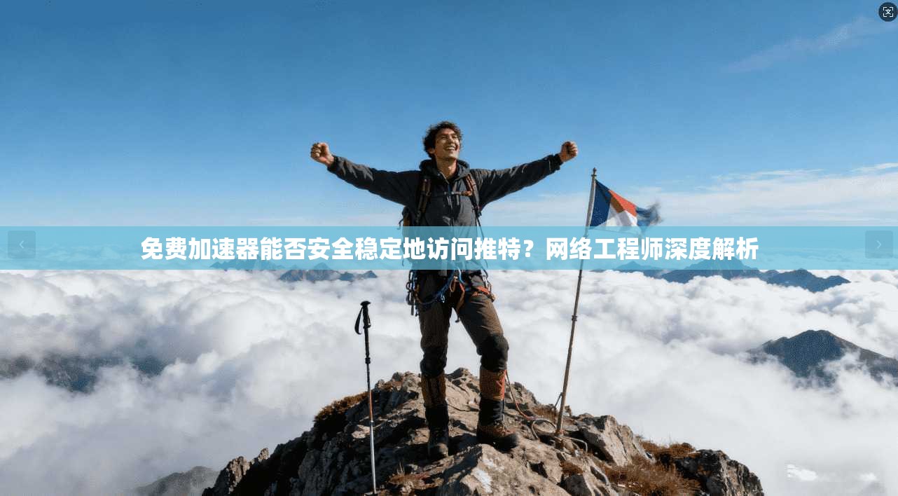 免费加速器能否安全稳定地访问推特？网络工程师深度解析