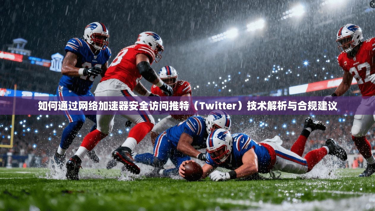 如何通过网络加速器安全访问推特（Twitter）技术解析与合规建议