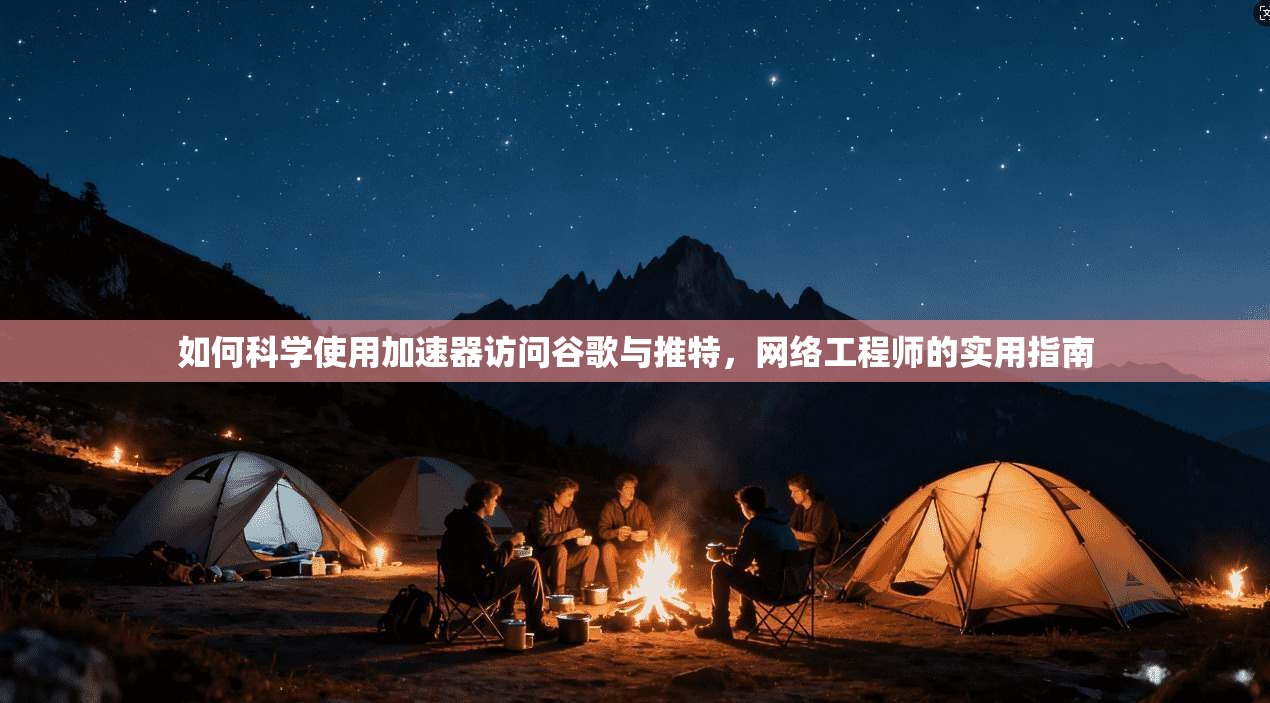 如何科学使用加速器访问谷歌与推特，网络工程师的实用指南