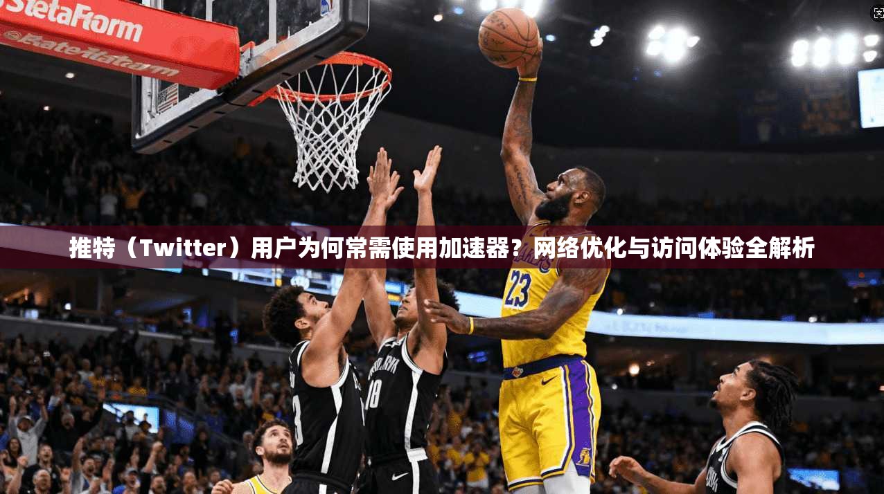 推特（Twitter）用户为何常需使用加速器？网络优化与访问体验全解析
