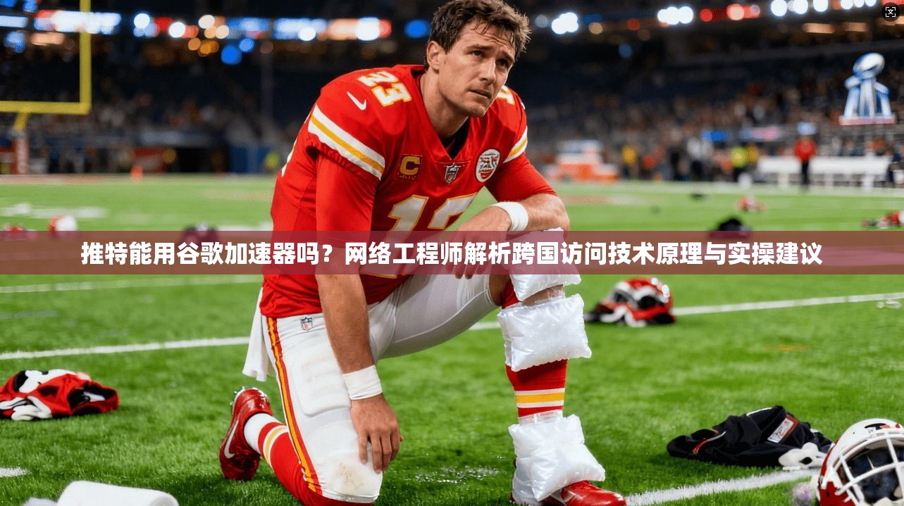 推特能用谷歌加速器吗？网络工程师解析跨国访问技术原理与实操建议