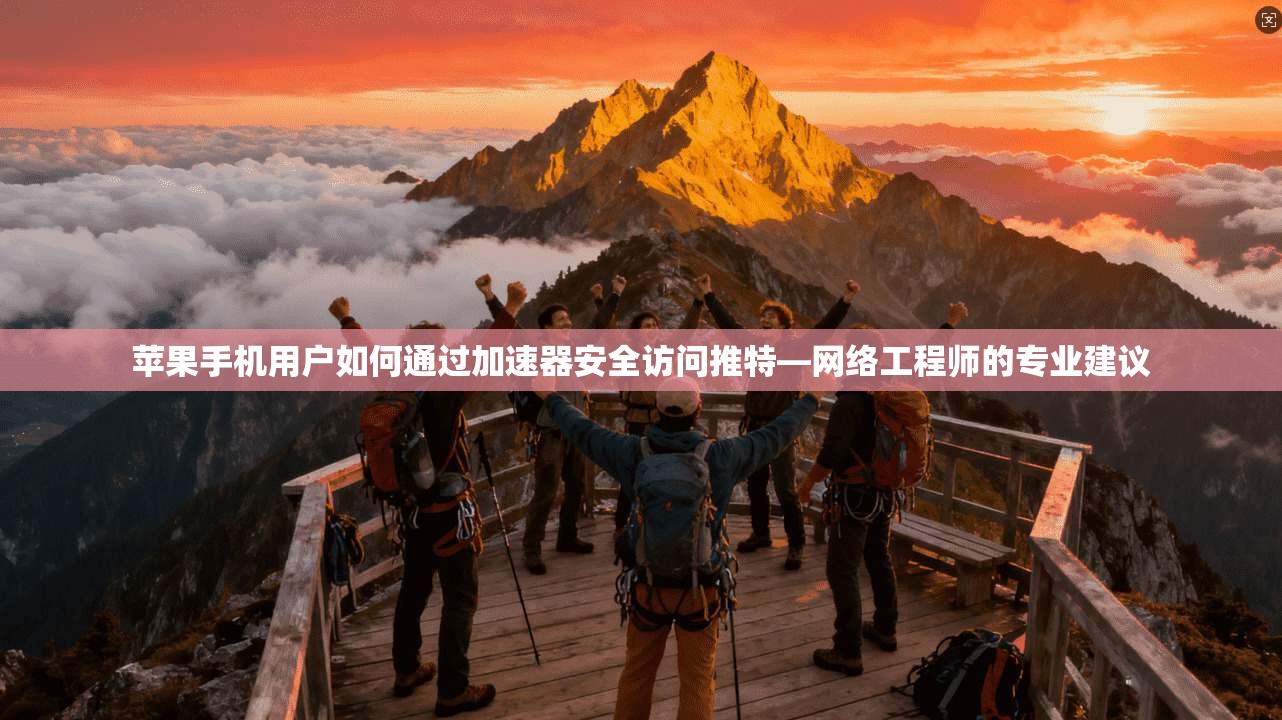 苹果手机用户如何通过加速器安全访问推特—网络工程师的专业建议