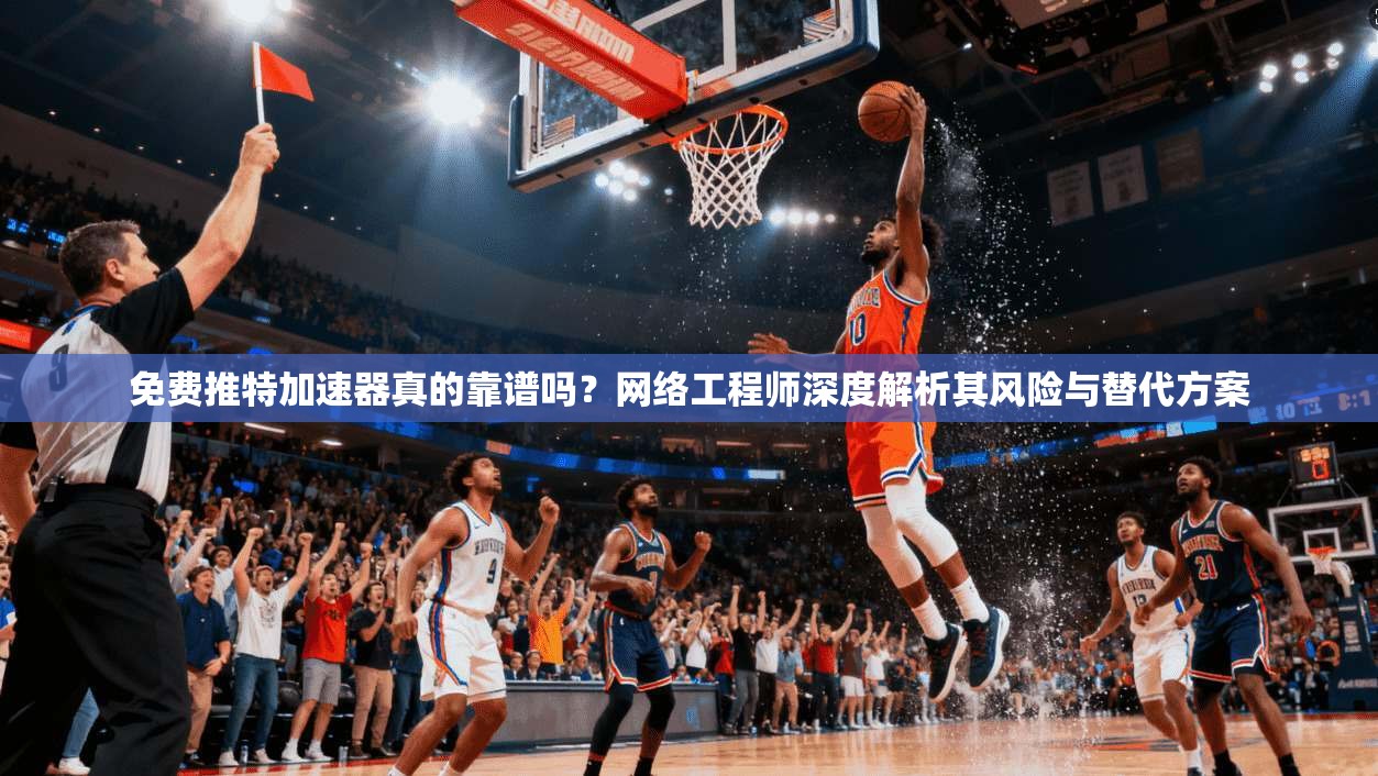 免费推特加速器真的靠谱吗？网络工程师深度解析其风险与替代方案