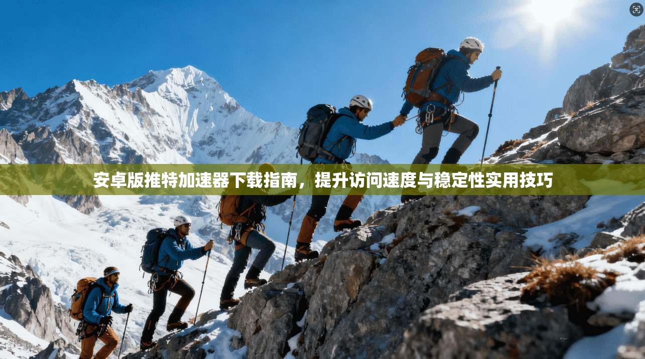 安卓版推特加速器下载指南，提升访问速度与稳定性实用技巧