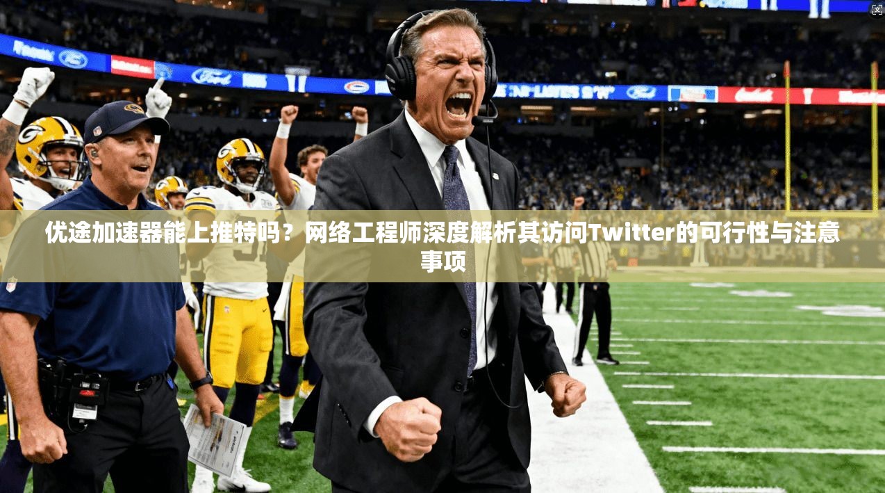 优途加速器能上推特吗？网络工程师深度解析其访问Twitter的可行性与注意事项