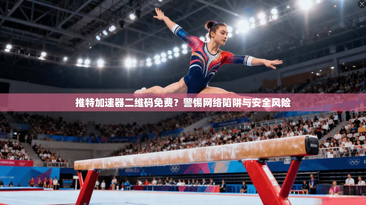 推特加速器二维码免费？警惕网络陷阱与安全风险