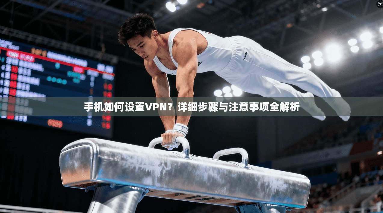 手机如何设置VPN？详细步骤与注意事项全解析