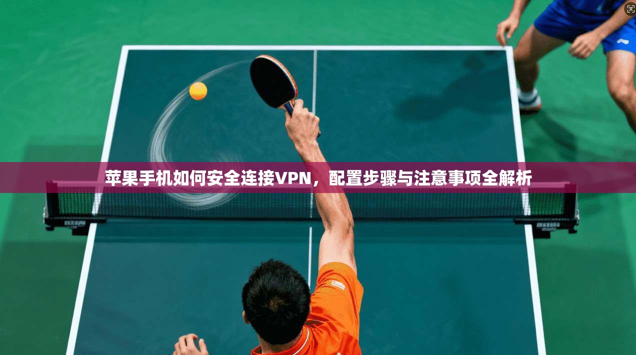 苹果手机如何安全连接VPN，配置步骤与注意事项全解析