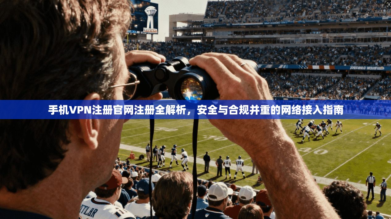 手机VPN注册官网注册全解析，安全与合规并重的网络接入指南