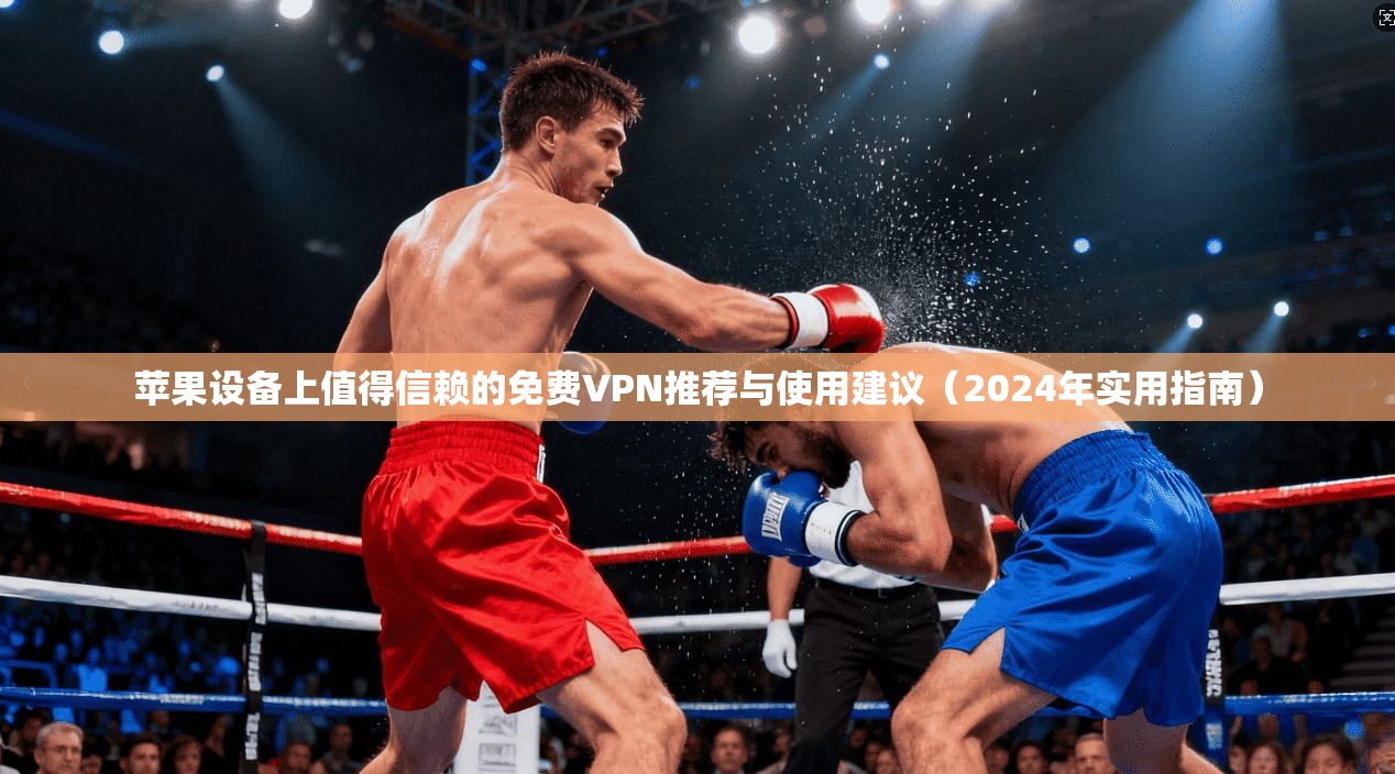 苹果设备上值得信赖的免费VPN推荐与使用建议（2024年实用指南）