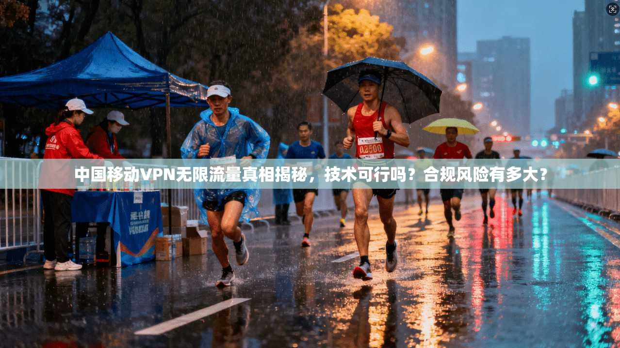 中国移动VPN无限流量真相揭秘，技术可行吗？合规风险有多大？