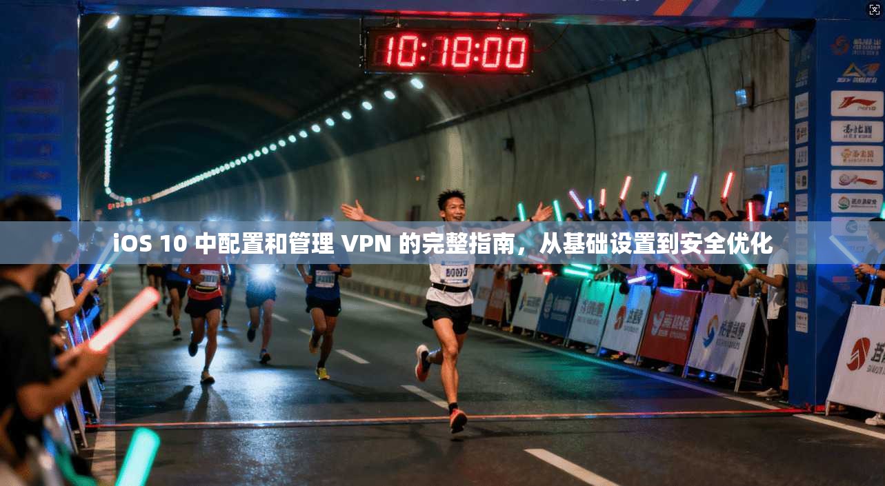 iOS 10 中配置和管理 VPN 的完整指南，从基础设置到安全优化
