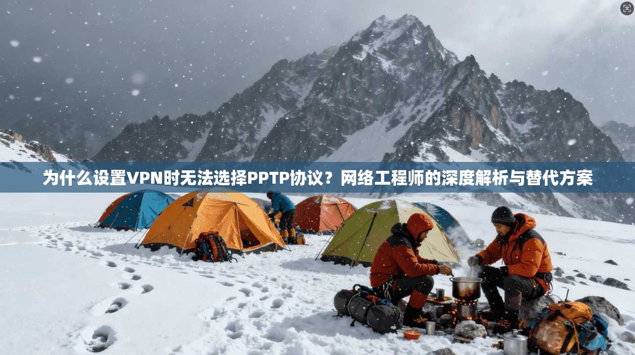 为什么设置VPN时无法选择PPTP协议？网络工程师的深度解析与替代方案