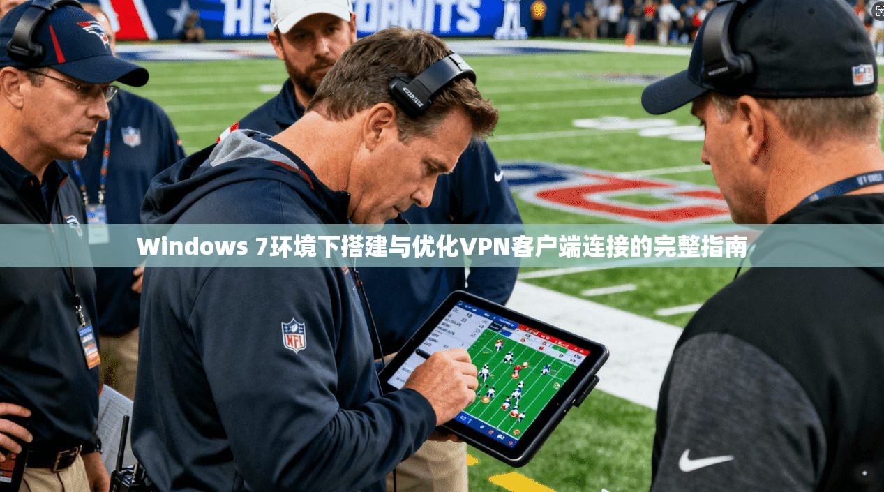 Windows 7环境下搭建与优化VPN客户端连接的完整指南