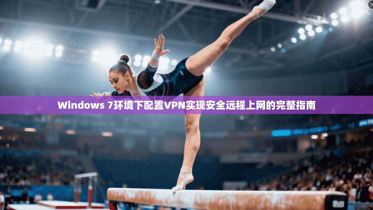 Windows 7环境下配置VPN实现安全远程上网的完整指南 Windows 7环境下配置VPN实现安全远程上网的完整指南