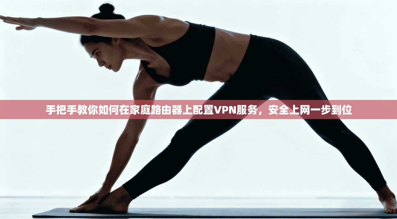 手把手教你如何在家庭路由器上配置VPN服务，安全上网一步到位