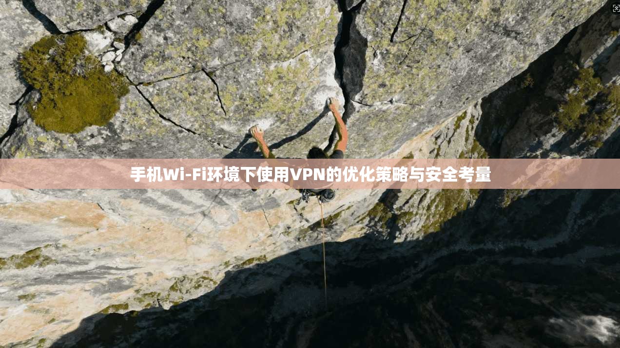 手机Wi-Fi环境下使用VPN的优化策略与安全考量