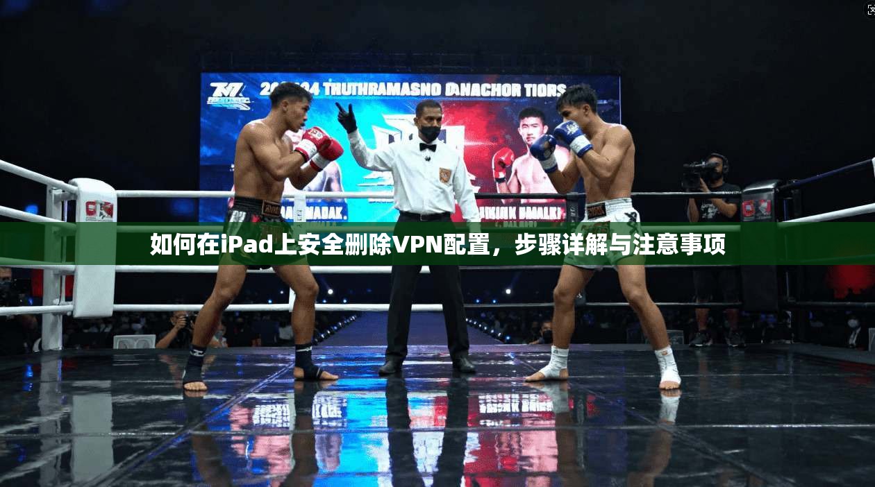 如何在iPad上安全删除VPN配置，步骤详解与注意事项