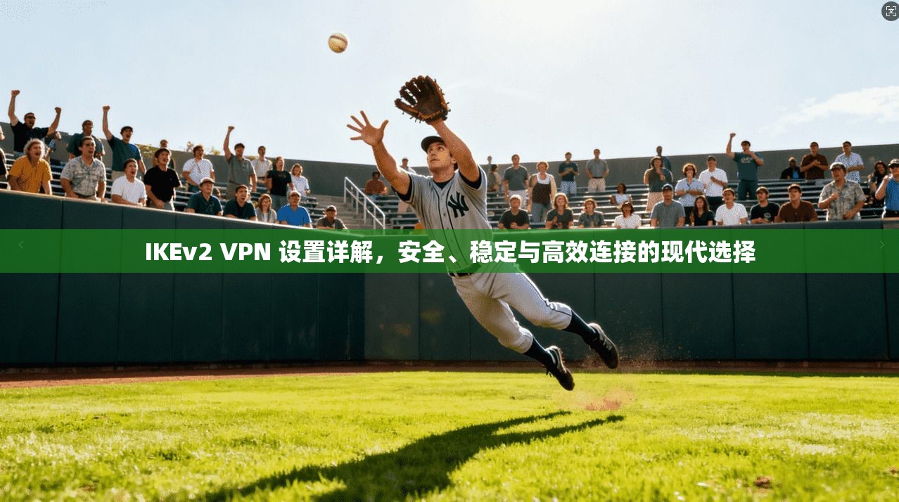 IKEv2 VPN 设置详解，安全、稳定与高效连接的现代选择