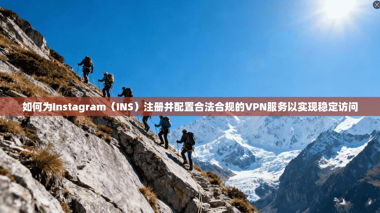 如何为Instagram（INS）注册并配置合法合规的VPN服务以实现稳定访问