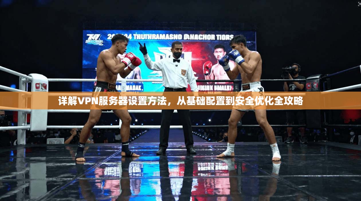 详解VPN服务器设置方法，从基础配置到安全优化全攻略