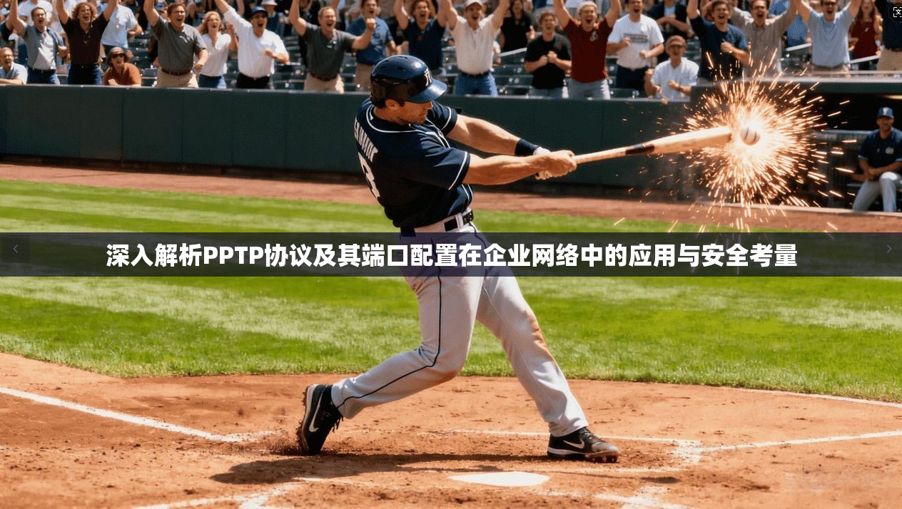 深入解析PPTP协议及其端口配置在企业网络中的应用与安全考量