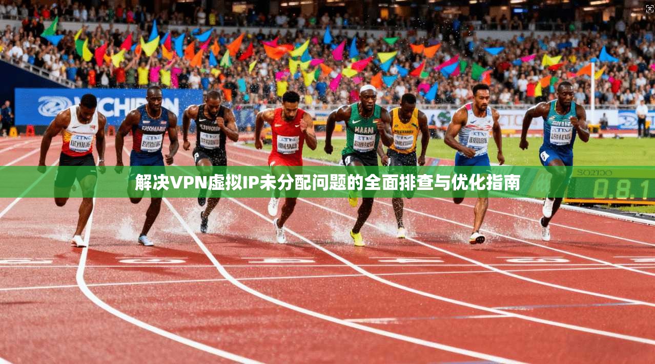 解决VPN虚拟IP未分配问题的全面排查与优化指南
