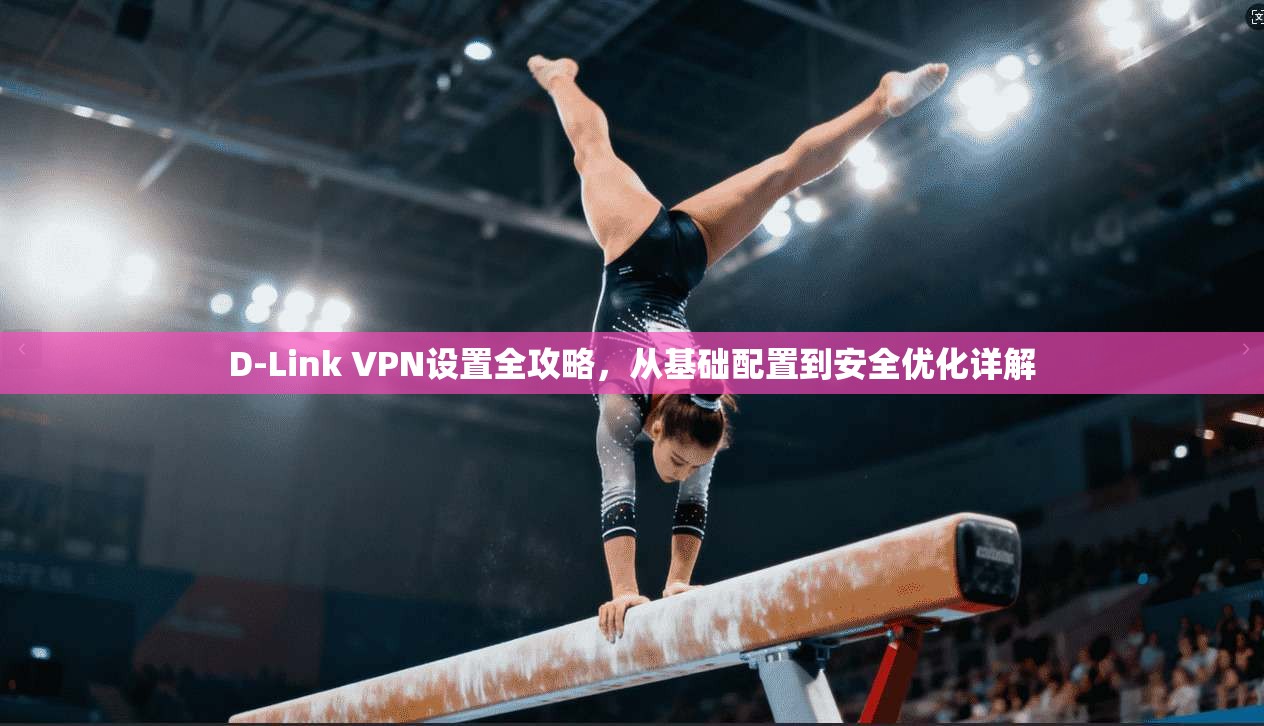 D-Link VPN设置全攻略，从基础配置到安全优化详解