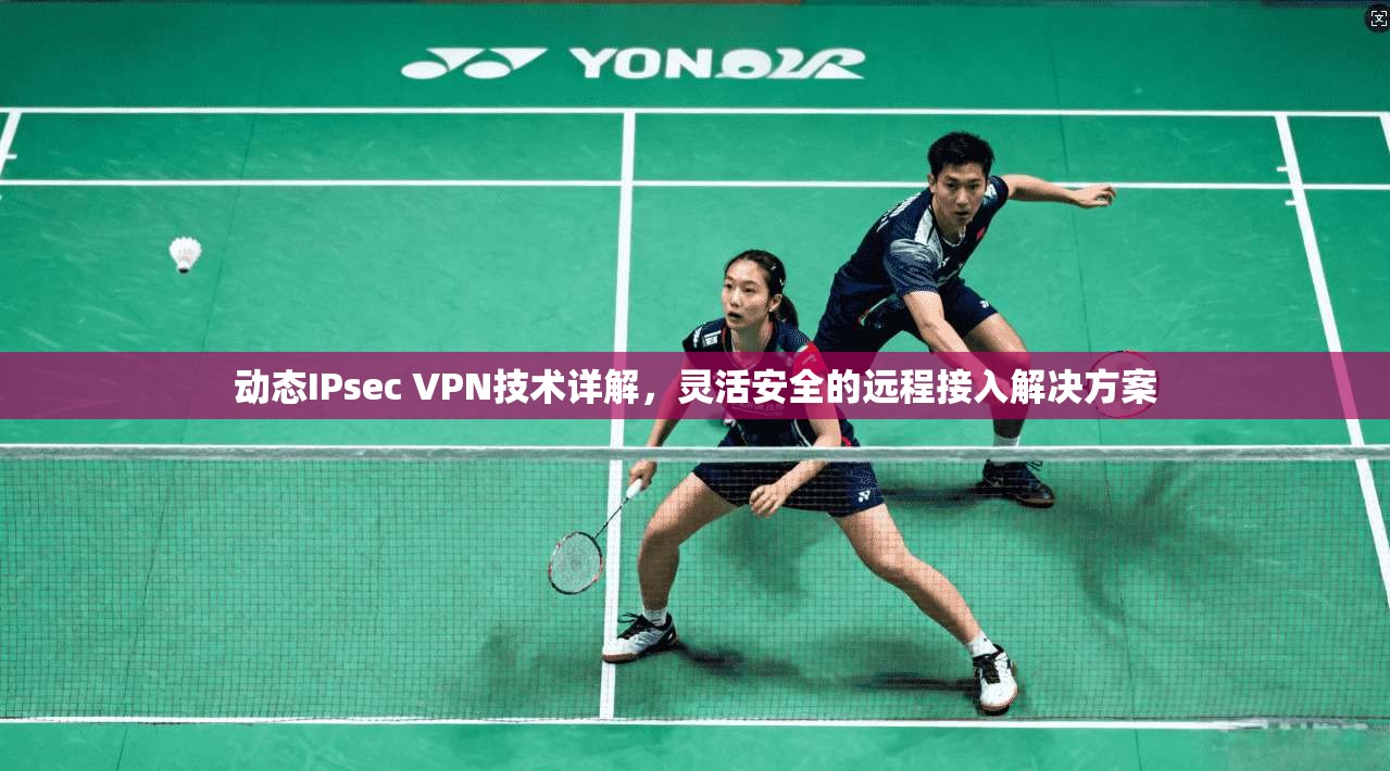 动态IPsec VPN技术详解，灵活安全的远程接入解决方案