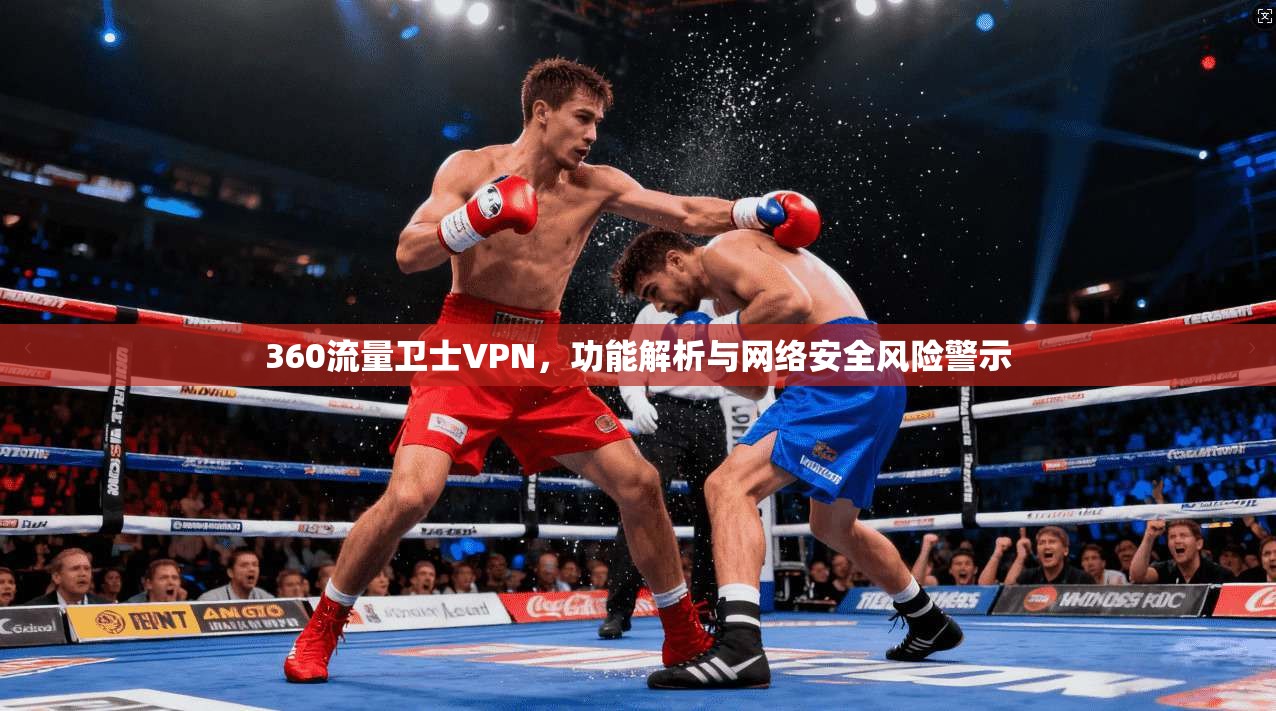 360流量卫士VPN，功能解析与网络安全风险警示